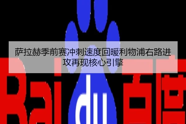 萨拉赫季前赛冲刺速度回暖利物浦右路进攻再现核心引擎