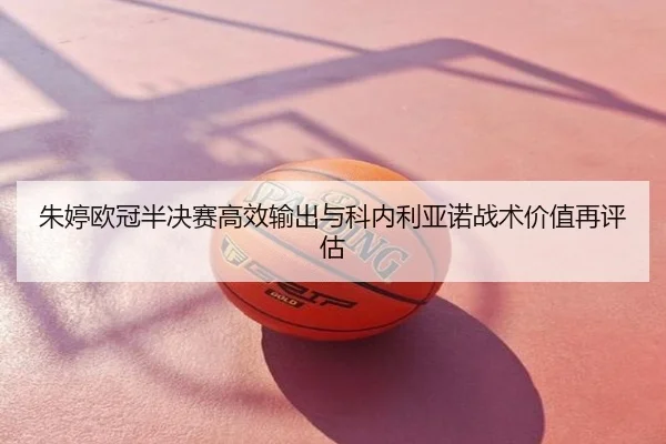朱婷欧冠半决赛高效输出与科内利亚诺战术价值再评估