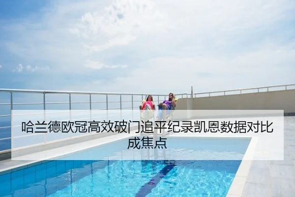 哈兰德欧冠高效破门追平纪录凯恩数据对比成焦点