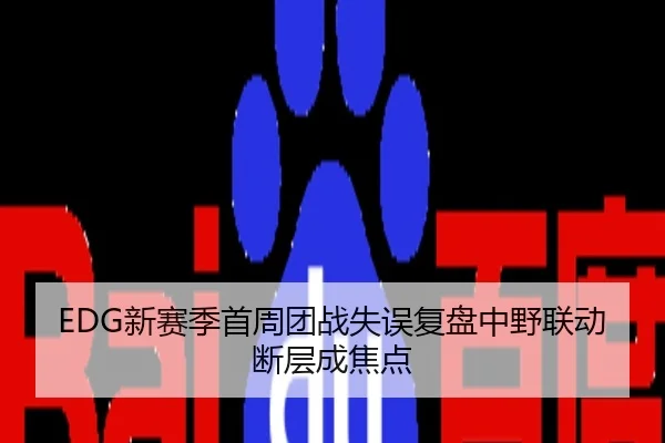 EDG新赛季首周团战失误复盘中野联动断层成焦点