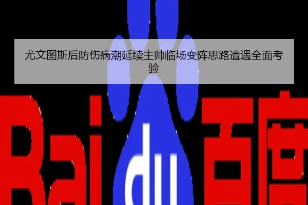 尤文图斯后防伤病潮延续主帅临场变阵思路遭遇全面考验