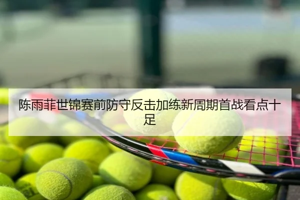 陈雨菲世锦赛前防守反击加练新周期首战看点十足